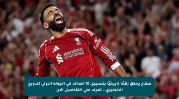 صلاح يحقق رقمًا تاريخيًا بتسجيل 10 أهداف في الجولة الأولى للدوري الإنجليزي.. تعرف على التفاصيل الآن